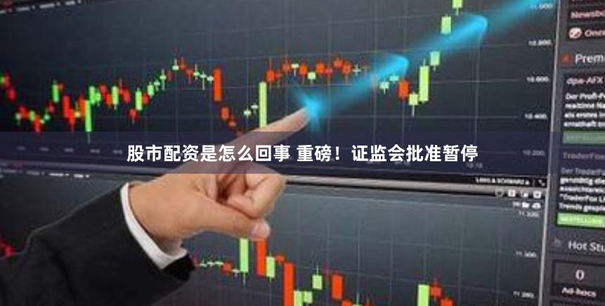 股市配资是怎么回事 重磅！证监会批准暂停