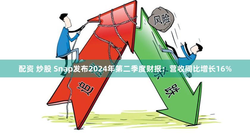 配资 炒股 Snap发布2024年第二季度财报：营收同比增长16%