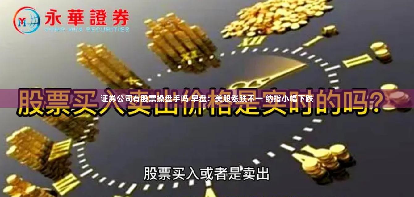 证券公司有股票操盘手吗 早盘：美股涨跌不一 纳指小幅下跌