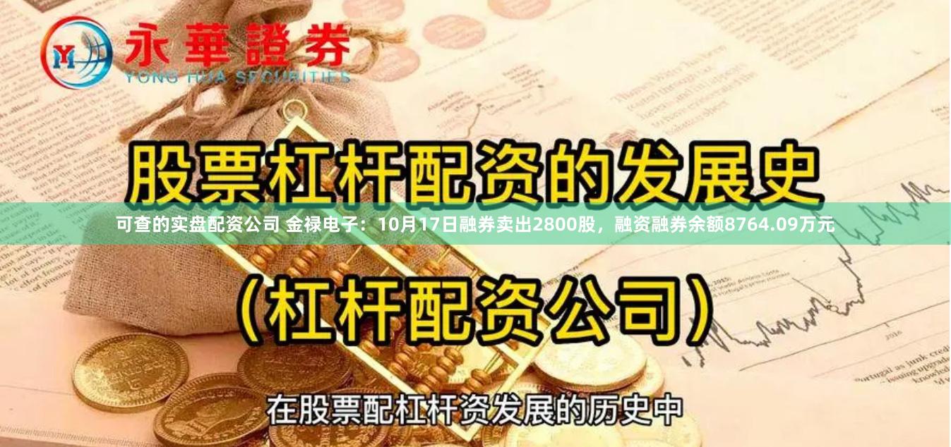 可查的实盘配资公司 金禄电子：10月17日融券卖出2800股，融资融券余额8764.09万元