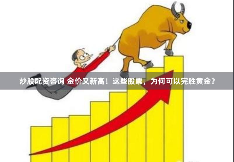 炒股配资咨询 金价又新高！这些股票，为何可以完胜黄金？