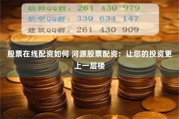 股票在线配资如何 河源股票配资：让您的投资更上一层楼