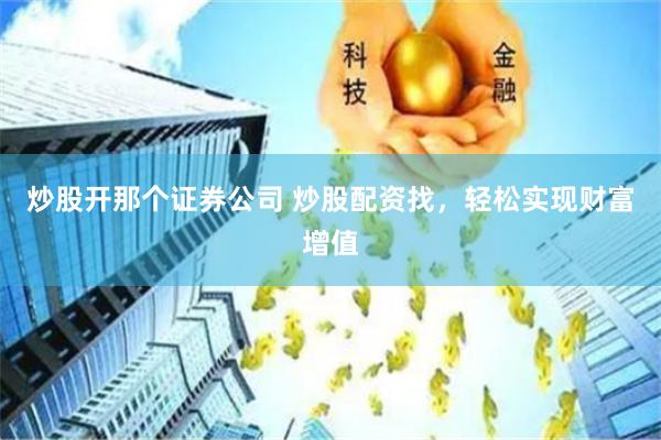 炒股开那个证券公司 炒股配资找，轻松实现财富增值