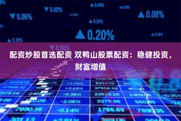 配资炒股首选配资 双鸭山股票配资：稳健投资，财富增值