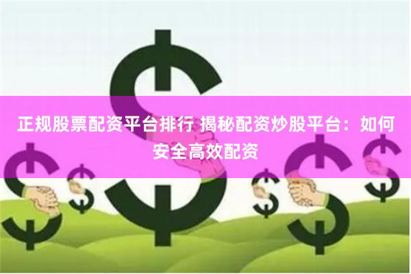 正规股票配资平台排行 揭秘配资炒股平台：如何安全高效配资