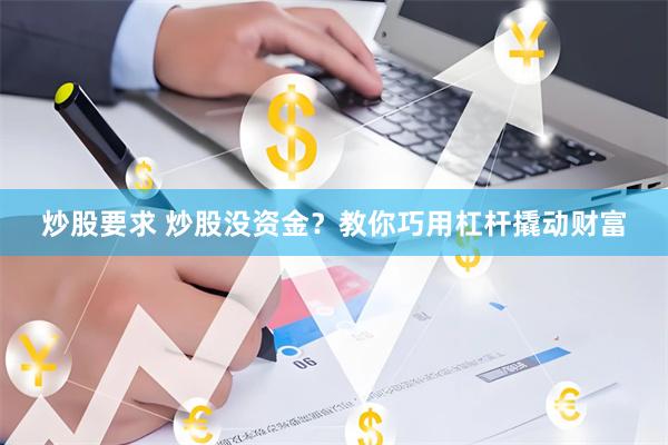 炒股要求 炒股没资金?教你巧用杠杆撬动财富