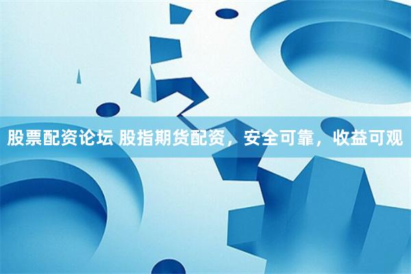 股票配资论坛 股指期货配资，安全可靠，收益可观