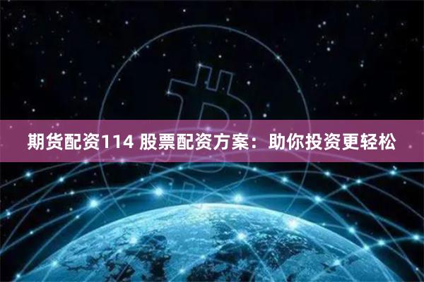 期货配资114 股票配资方案:助你投资更轻松