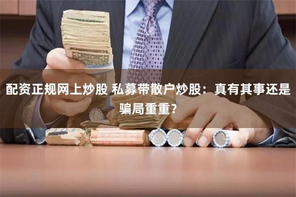 配资正规网上炒股 私募带散户炒股：真有其事还是骗局重重？