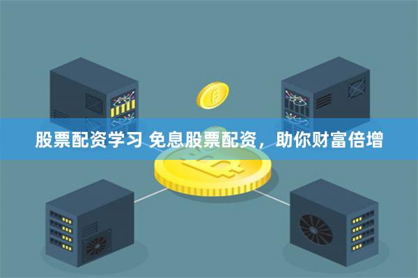 股票配资学习 免息股票配资，助你财富倍增
