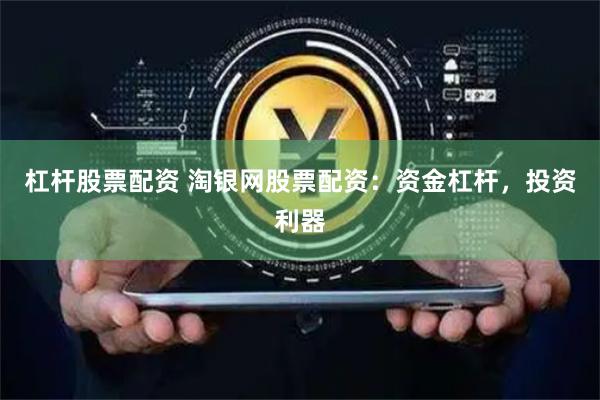 杠杆股票配资 淘银网股票配资:资金杠杆,投资利器