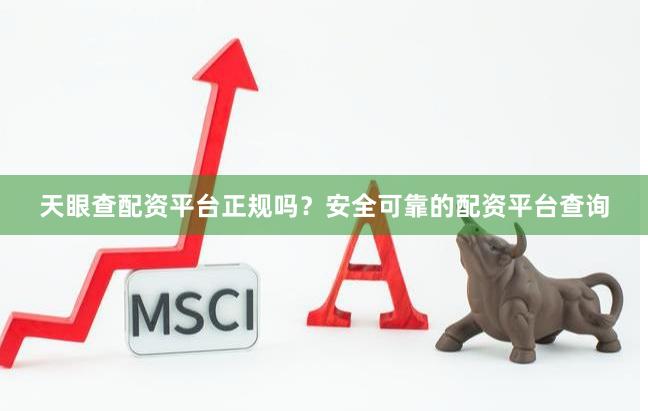 天眼查配资平台正规吗？安全可靠的配资平台查询