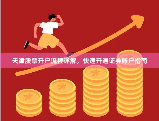 天津股票开户流程详解，快速开通证券账户指南