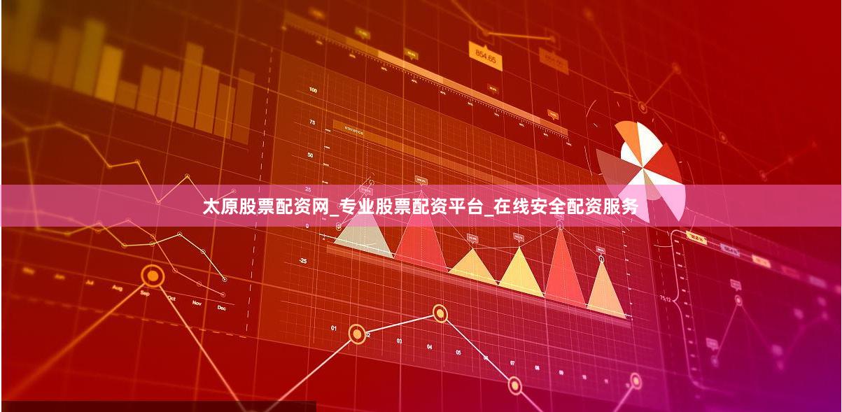 太原股票配资网_专业股票配资平台_在线安全配资服务