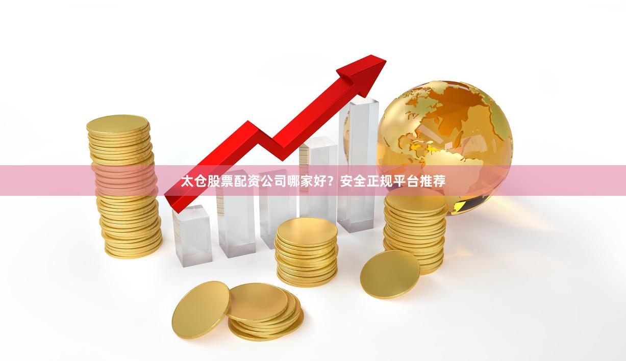 太仓股票配资公司哪家好？安全正规平台推荐