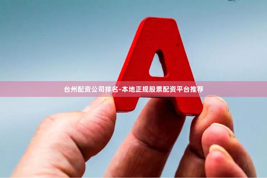 台州配资公司排名-本地正规股票配资平台推荐