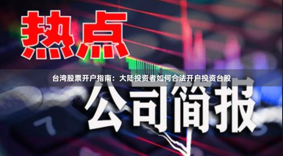 台湾股票开户指南:大陆投资者如何合法开户投资台股