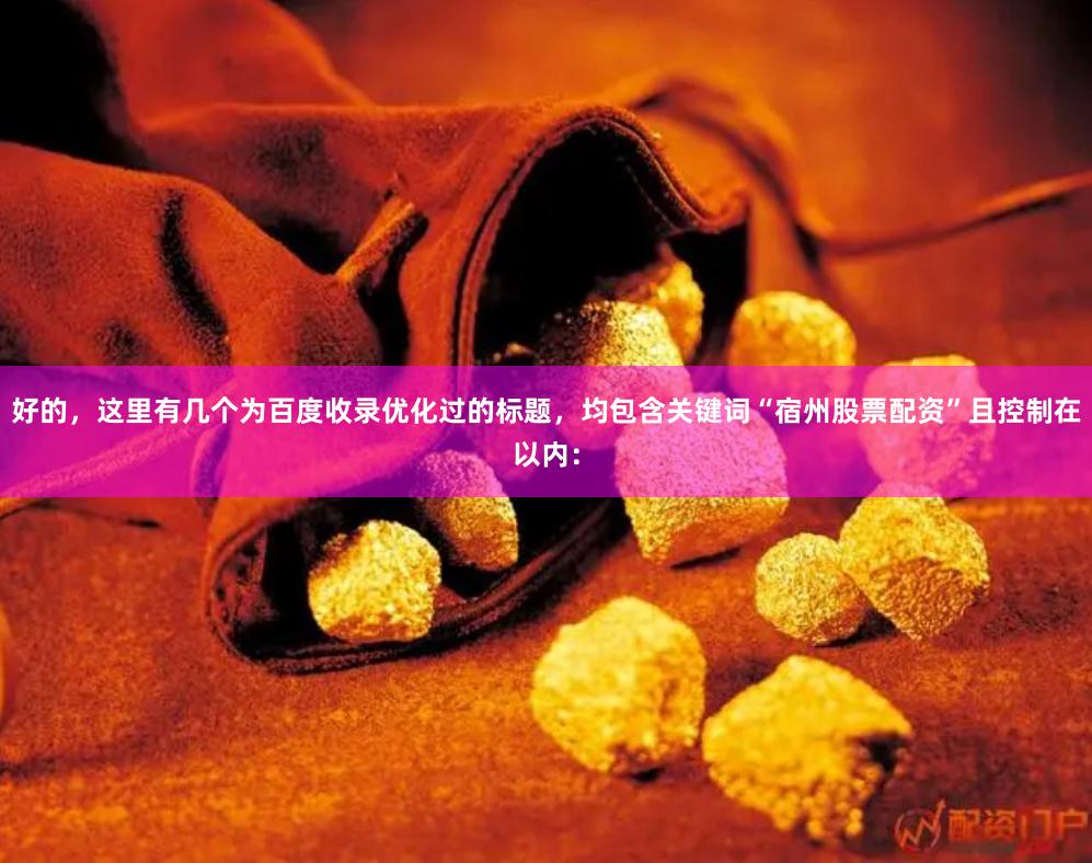 好的，这里有几个为百度收录优化过的标题，均包含关键词“宿州股票配资”且控制在以内：