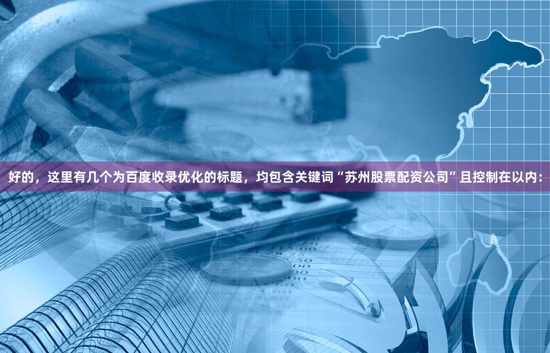 好的，这里有几个为百度收录优化的标题，均包含关键词“苏州股票配资公司”且控制在以内：