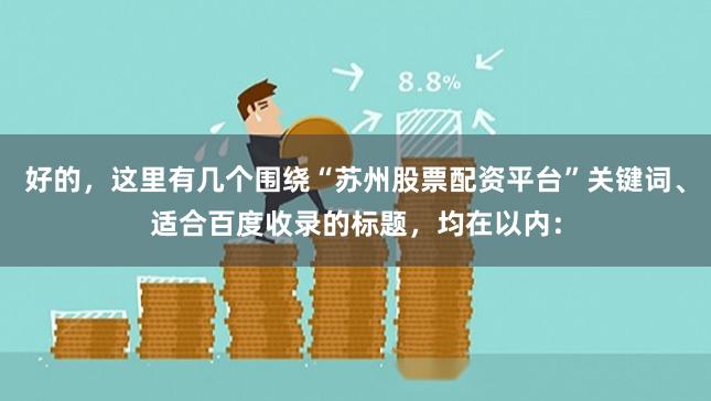 好的，这里有几个围绕“苏州股票配资平台”关键词、适合百度收录的标题，均在以内：