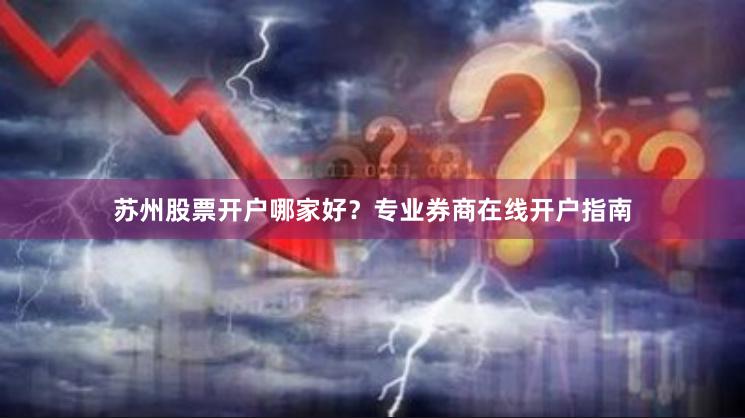 苏州股票开户哪家好？专业券商在线开户指南