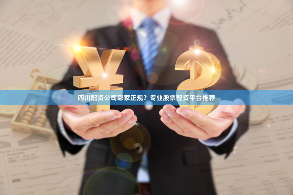 四川配资公司哪家正规？专业股票配资平台推荐