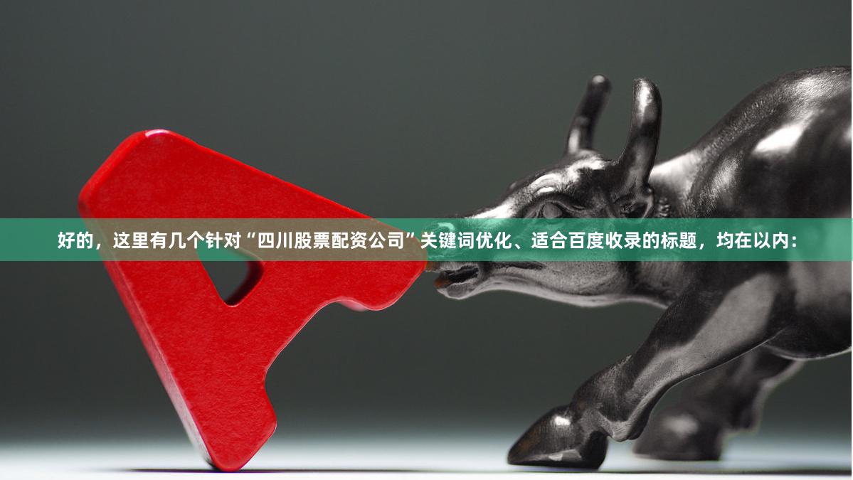 好的，这里有几个针对“四川股票配资公司”关键词优化、适合百度收录的标题，均在以内：