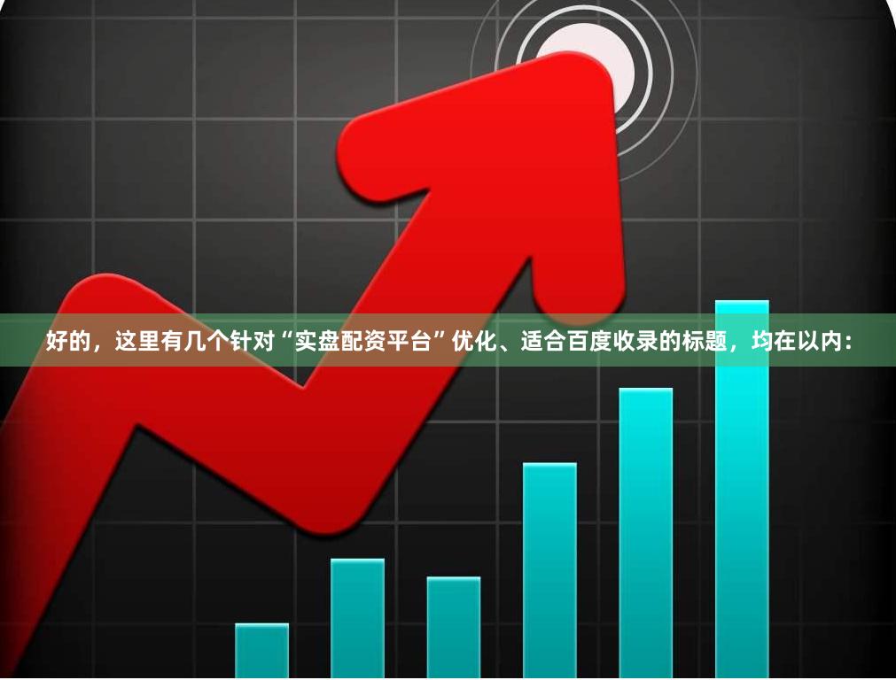 好的,这里有几个针对“实盘配资平台”优化、适合百度收录的标题,均在以内: