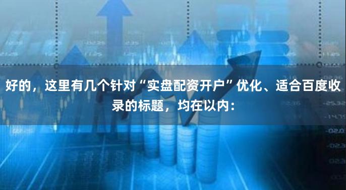 好的，这里有几个针对“实盘配资开户”优化、适合百度收录的标题，均在以内：
