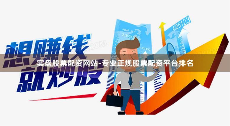 实盘股票配资网站-专业正规股票配资平台排名