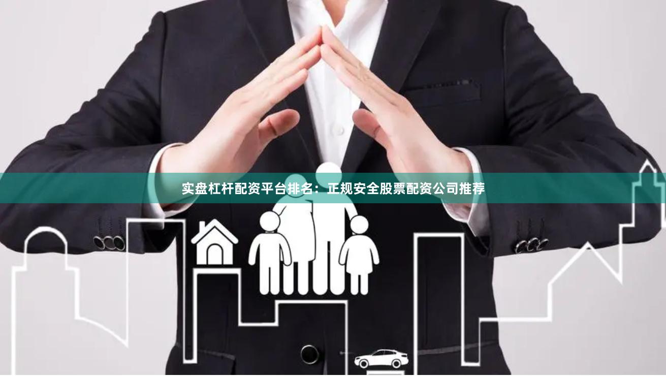 实盘杠杆配资平台排名:正规安全股票配资公司推荐