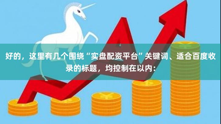 好的,这里有几个围绕“实盘配资平台”关键词、适合百度收录的标题,均控制在以内: