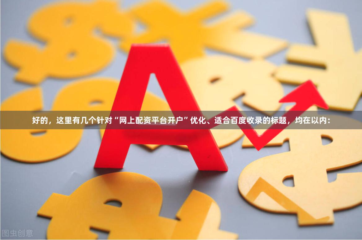 好的，这里有几个针对“网上配资平台开户”优化、适合百度收录的标题，均在以内：