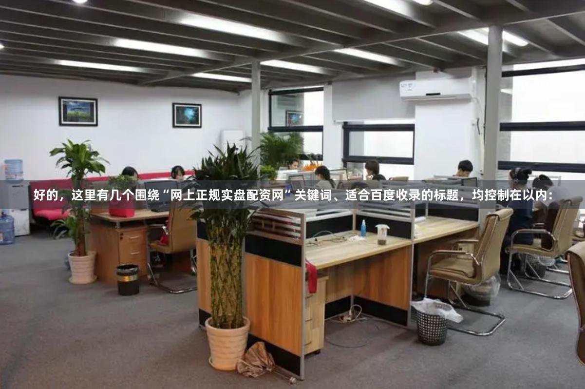 好的，这里有几个围绕“网上正规实盘配资网”关键词、适合百度收录的标题，均控制在以内：