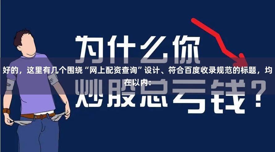 好的，这里有几个围绕“网上配资查询”设计、符合百度收录规范的标题，均在以内：