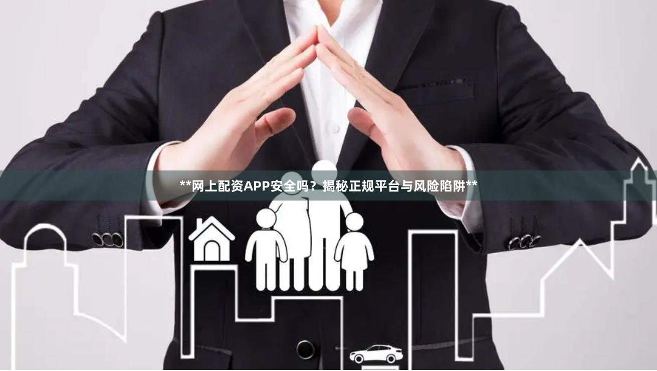 **网上配资APP安全吗？揭秘正规平台与风险陷阱**