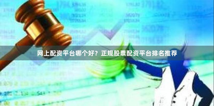 网上配资平台哪个好？正规股票配资平台排名推荐