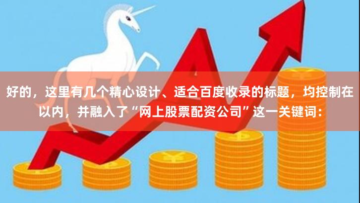 好的，这里有几个精心设计、适合百度收录的标题，均控制在以内，并融入了“网上股票配资公司”这一关键词：