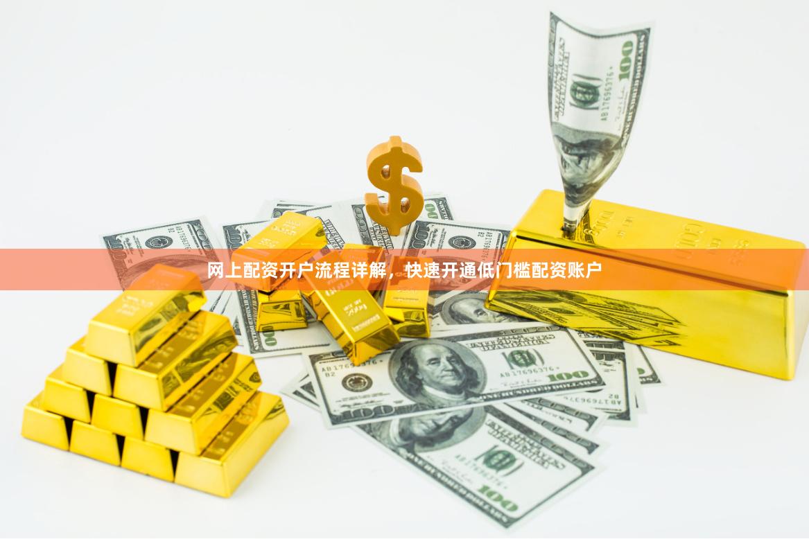 网上配资开户流程详解,快速开通低门槛配资账户