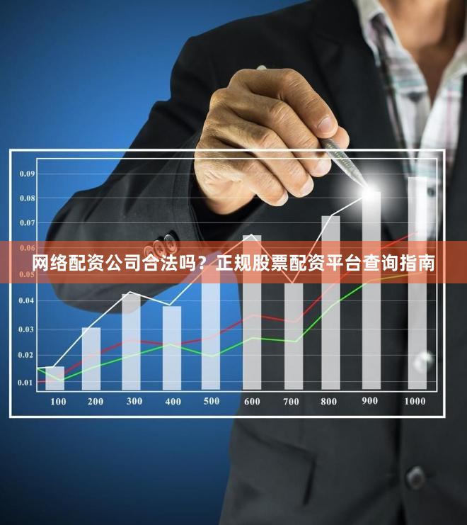 网络配资公司合法吗？正规股票配资平台查询指南