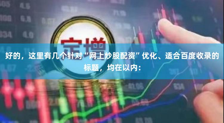好的，这里有几个针对“网上炒股配资”优化、适合百度收录的标题，均在以内：