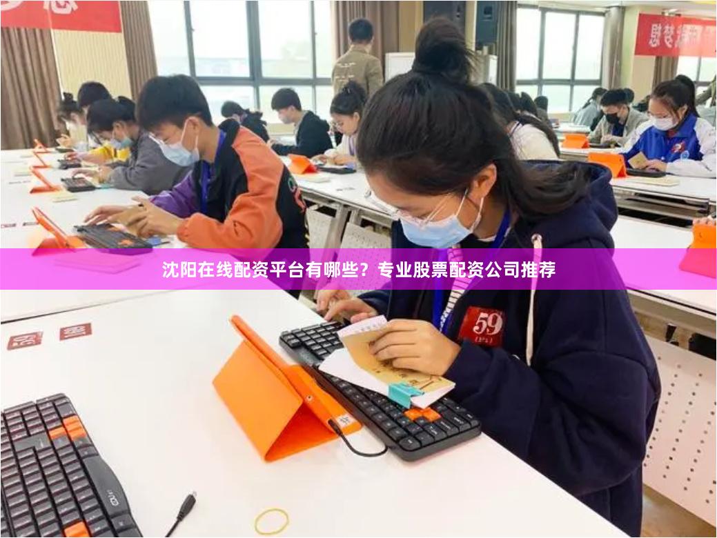 沈阳在线配资平台有哪些？专业股票配资公司推荐