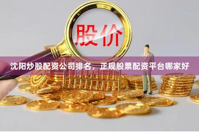 沈阳炒股配资公司排名，正规股票配资平台哪家好