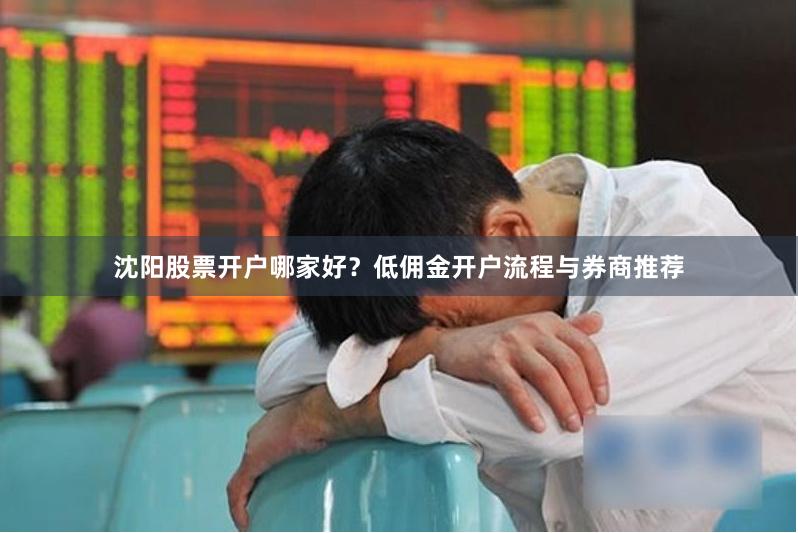 沈阳股票开户哪家好？低佣金开户流程与券商推荐