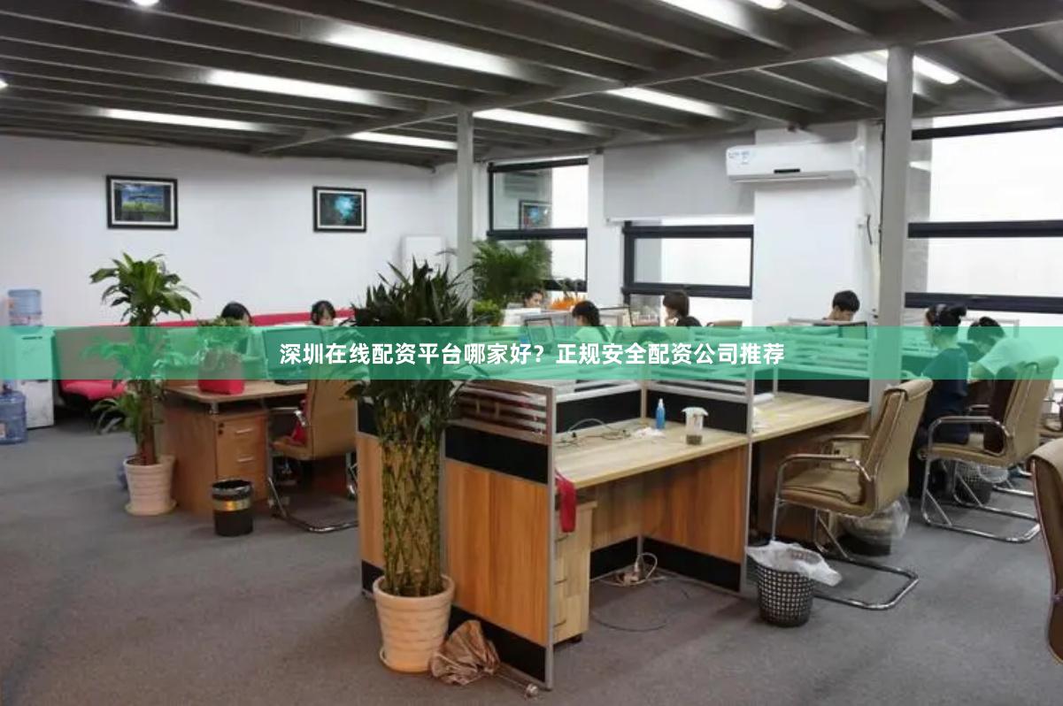 深圳在线配资平台哪家好？正规安全配资公司推荐