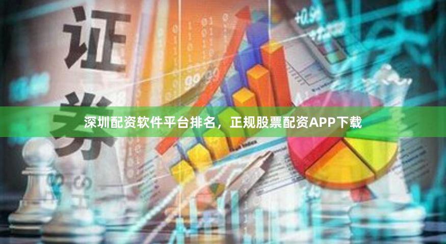 深圳配资软件平台排名，正规股票配资APP下载