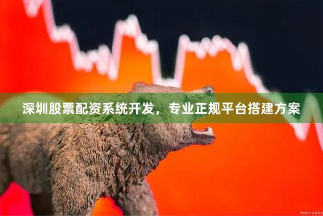 深圳股票配资系统开发，专业正规平台搭建方案