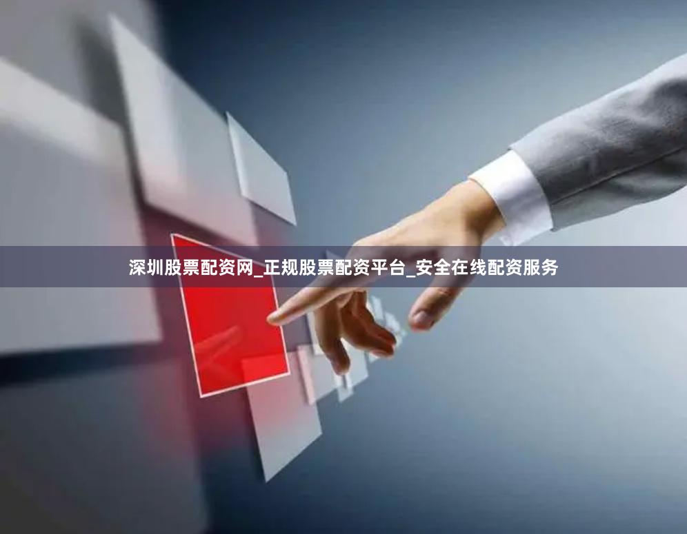 深圳股票配资网_正规股票配资平台_安全在线配资服务