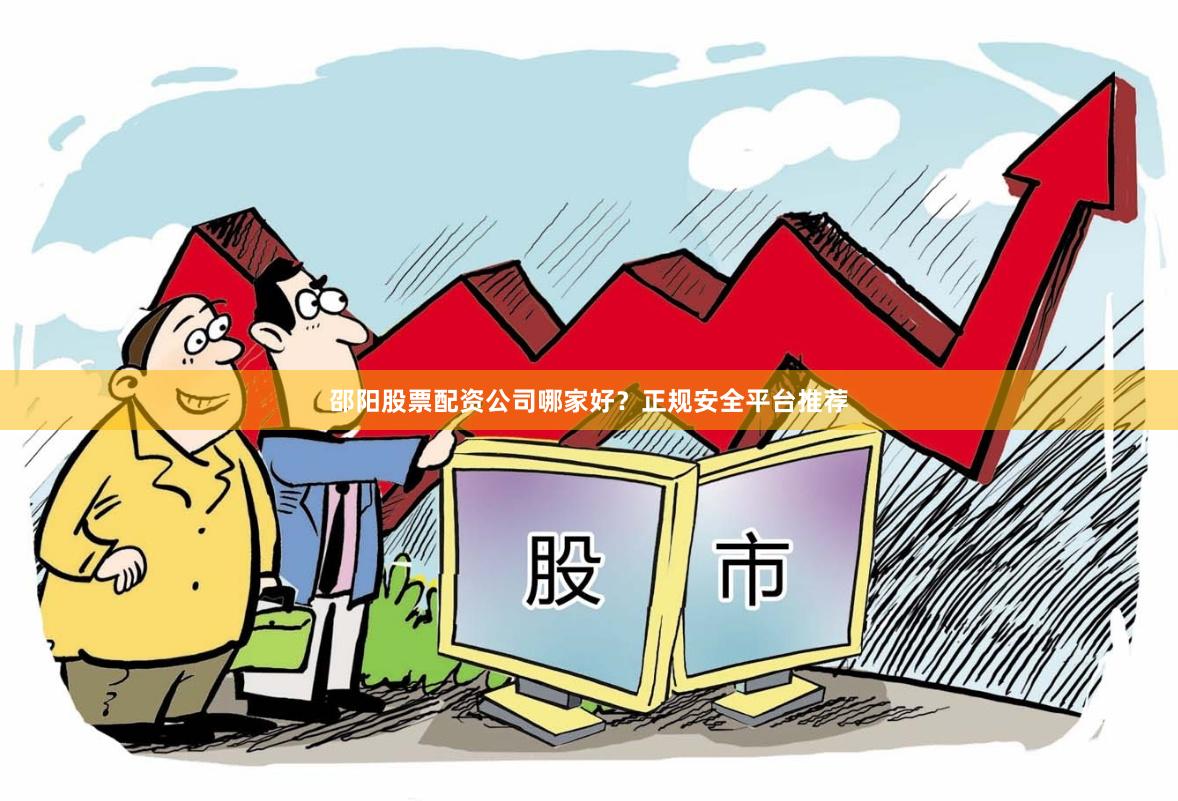 邵阳股票配资公司哪家好？正规安全平台推荐