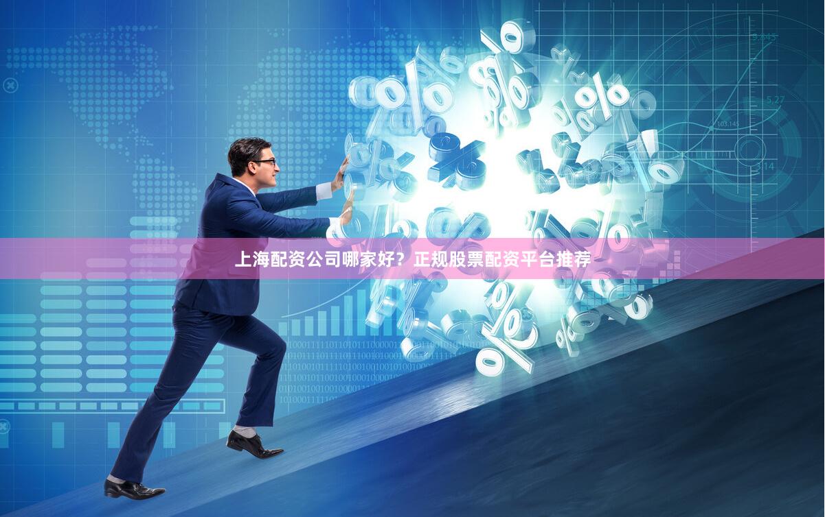 上海配资公司哪家好？正规股票配资平台推荐